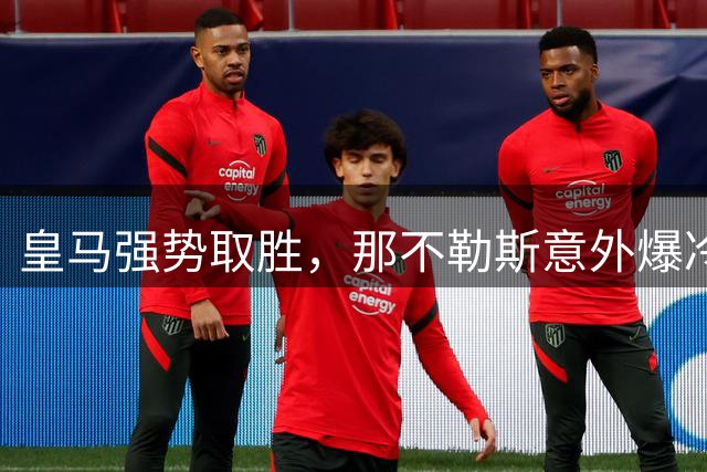 皇马强势取胜，那不勒斯意外爆冷